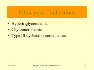 Fibric acid  - indications Hypertriglyceridemia  Chylomicronemia Type III dysbetalipoproteinemia 