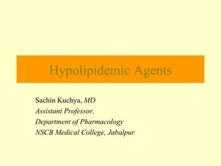 Hypolipidemic Agents Sachin Kuchya,  MD Assistant Professor, Department of Pharmacology NSCB Medical College, Jabalpur 