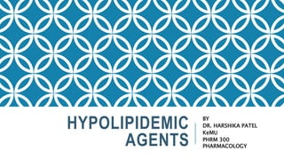 HYPOLIPIDEMIC
AGENTS
BY
DR. HARSHIKA PATEL
KeMU
PHRM 300
PHARMACOLOGY
 
