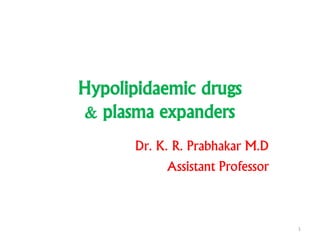 Hypolipidaemic drugs
& plasma expanders
Dr. K. R. Prabhakar M.D
Assistant Professor
1
 