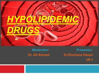 Moderator:
Dr. Ali Ahmad
Presentor:
Dr.Roohana Hasan
JR-1
HYPOLIPIDEMIC
DRUGS
 