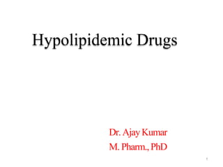 Dr.AjayKumar
M. Pharm.,PhD
1
Hypolipidemic Drugs
 