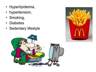 • Hyperlipidemia,
• hypertension,
• Smoking,
• Diabetes
• Sedentary lifestyle
 