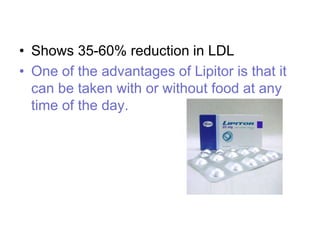 • Shows 35-60% reduction in LDL
• One of the advantages of Lipitor is that it
can be taken with or without food at any
time of the day.
 
