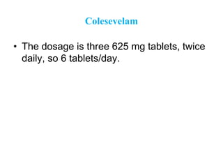 Colesevelam
• The dosage is three 625 mg tablets, twice
daily, so 6 tablets/day.
 