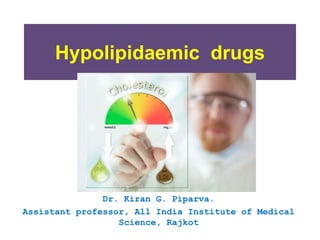 Dr. Kiran G. Piparva.
Assistant professor, All India Institute of Medical
Science, Rajkot
Hypolipidaemic drugs
 