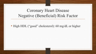 Coronary Heart Disease
Negative (Beneficial) Risk Factor
• High HDL (“good” cholesterol): 60 mg/dL or higher
 