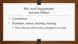 Bile Acid Sequestrants:
Adverse Effects
• Constipation
• Heartburn, nausea, belching, bloating
 These adverse effects tend to disappear over time
 