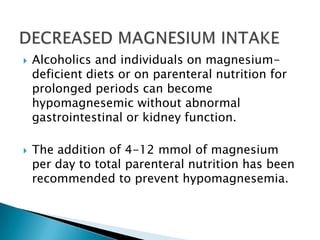 Alcoholics and individuals on magnesium-
deficient diets or on parenteral nutrition for
prolonged periods can become
hyp...
