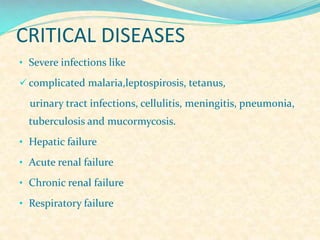 CRITICAL DISEASES
• Severe infections like
 complicated malaria,leptospirosis, tetanus,

urinary tract infections, cellulitis, meningitis, pneumonia,

tuberculosis and mucormycosis.
• Hepatic failure
• Acute renal failure

• Chronic renal failure
• Respiratory failure

 