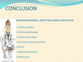 CONCLUSION
HYPOMAGNESEMIA AFFECTED/ASSOCIATED WITHHYPOCALCEMIA
HYPOALBUMINEMIA
VENTILATOR NEED
ON VENTILATOR DURATION

SEPSIS
DIABETES MELLITUS
MORTALITY

 