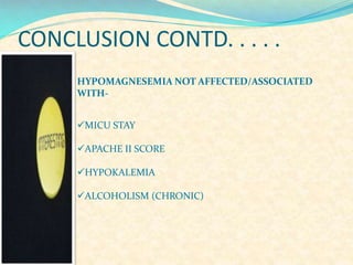 CONCLUSION CONTD. . . . .
HYPOMAGNESEMIA NOT AFFECTED/ASSOCIATED
WITHMICU STAY
APACHE II SCORE
HYPOKALEMIA
ALCOHOLISM (CHRONIC)

 