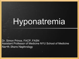 Dr. Simon Prince, FACP, FASN Assistant Professor of Medicine NYU School of Medicine North Shore Nephrology Hyponatremia 