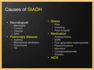 Causes of  SIADH Neurological: Meningitis Tumors Trauma SAH Pulmonary disease: Asthma Mechanical ventilation Pneumonia TB Stress Pain Vomiting Post-surgical Medication Antipsychotics SSRI First generation sulfonylureas Pitocin/Oxytocin Narcotics Cyclophosphamide Ecstasy   AIDS 