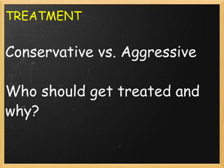 TREATMENT      Conservative vs. Aggressive Who should get treated and why? 