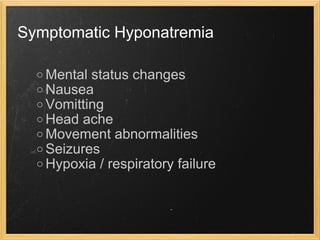 Symptomatic Hyponatremia Mental status changes Nausea Vomitting Head ache Movement abnormalities Seizures Hypoxia / respiratory failure 