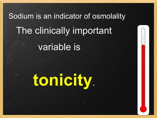Sodium is an indicator of osmolality The clinically important variable is       tonicity . 