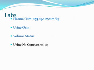 Labs Osm: 275-290 mosm/kg
   Plasma

   Urine Osm

   Volume Status

   Urine Na Concentration
 