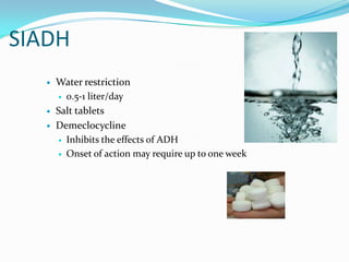 SIADH
      Water restriction
        0.5-1 liter/day

      Salt tablets
      Demeclocycline
        Inhibits the effects of ADH

        Onset of action may require up to one week
 
