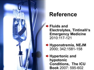 Reference
Fluids and
Electrolytes, Tintinalli‘s
Emergency Medicine
2010:117-121
Hyponatremia, NEJM
2000; 342:1581-158
Hypertonic and
hypotonic
Conditions, The ICU
Book 2007: 595-602
 