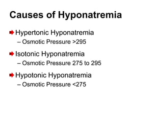 Causes of Hyponatremia
 Hypertonic Hyponatremia
 – Osmotic Pressure >295

 Isotonic Hyponatremia
 – Osmotic Pressure 275 to 295

 Hypotonic Hyponatremia
 – Osmotic Pressure <275
 