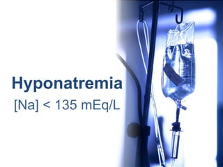 Hyponatremia
[Na] < 135 mEq/L
 