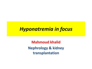 Hyponatremia in focus
Mahmoud khalid
Nephrology & kidney
transplantation
 