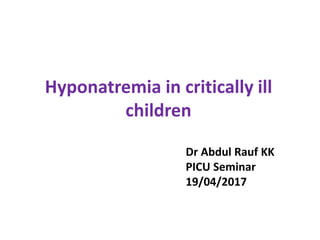 Hyponatremia in critically ill
children
Dr Abdul Rauf KK
PICU Seminar
19/04/2017
 