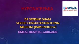 HYPONATREMIA
DR SATISH K DHAM
SENIOR CONSULTANT(INTERNAL
MEDICINE(IMMUNOLOGY)
UMKAL HOSPITAL GURGAON
 