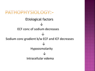 Etiological factors
↓
ECF conc of sodium decreases
↓
Sodium conc gradient b/w ECF and ICF decreases
↓
Hypoosmolarity
↓
Intracellular edema
 