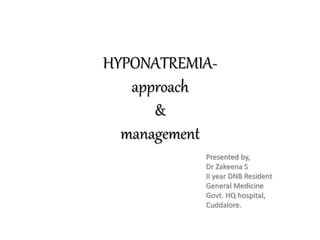 HYPONATREMIA-
approach
&
management
Presented by,
Dr Zakeena S
II year DNB Resident
General Medicine
Govt. HQ hospital,
Cuddalore.
 