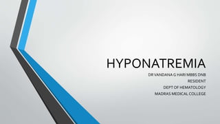 HYPONATREMIA
DRVANDANAG HARI MBBS DNB
RESIDENT
DEPT OF HEMATOLOGY
MADRAS MEDICAL COLLEGE
 