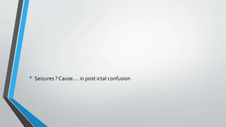 • Seizures ? Cause…. in post ictal confusion
 