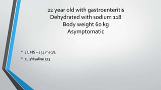 22 year old with gastroenteritis
Dehydrated with sodium 118
Body weight 60 kg
Asymptomatic
• 1 L NS – 154 meq/L
• 1L 3%saline 513
 
