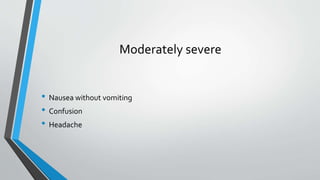 Moderately severe
• Nausea without vomiting
• Confusion
• Headache
 