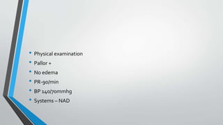 • Physical examination
• Pallor +
• No edema
• PR-90/min
• BP 140/70mmhg
• Systems – NAD
 