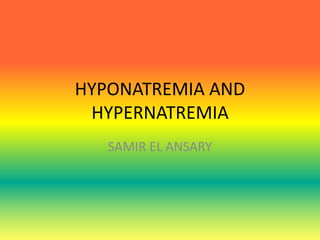 HYPONATREMIA AND
HYPERNATREMIA
SAMIR EL ANSARY
 