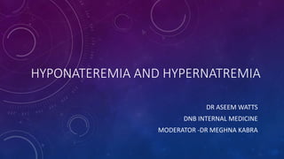 HYPONATEREMIA AND HYPERNATREMIA
DR ASEEM WATTS
DNB INTERNAL MEDICINE
MODERATOR -DR MEGHNA KABRA
 