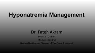 Hyponatremia Management
Dr. Fateh Akram
DTCD STUDENT
Medicine Unit VI
National Institute of Diseases of The Chest & Hospital
 