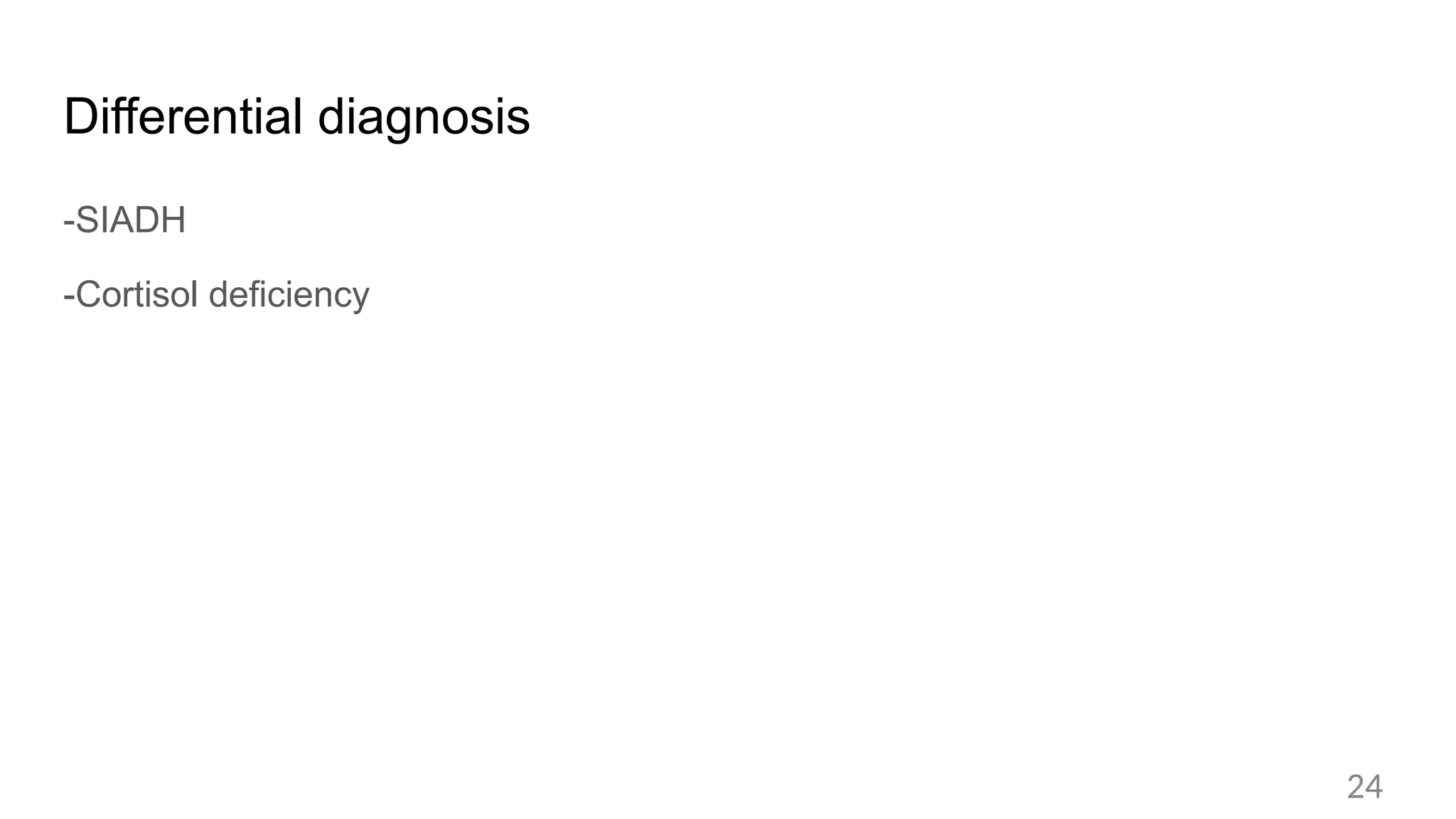 Differential diagnosis
-SIADH
-Cortisol deficiency
24
 