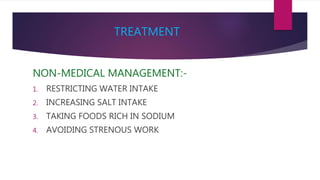 TREATMENT
NON-MEDICAL MANAGEMENT:-
1. RESTRICTING WATER INTAKE
2. INCREASING SALT INTAKE
3. TAKING FOODS RICH IN SODIUM
4. AVOIDING STRENOUS WORK
 