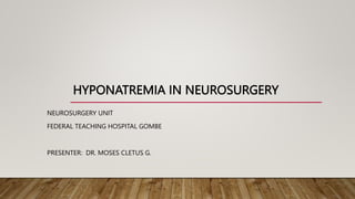 HYPONATREMIA IN NEUROSURGERY
NEUROSURGERY UNIT
FEDERAL TEACHING HOSPITAL GOMBE
PRESENTER: DR. MOSES CLETUS G.
 