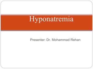 Presenter: Dr. Mohammad Rehan
Hyponatremia
 