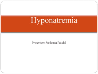 Presenter: SushantaPaudel
Hyponatremia
 