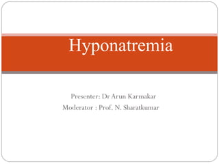 Presenter: Dr Arun Karmakar
Moderator : Prof. N. Sharatkumar
Hyponatremia
 