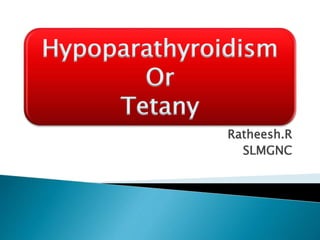 Ratheesh.R
SLMGNC
Hypoparathyroidism
Or
Tetany
 
