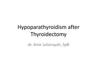 Hypoparathyroidism after
Thyroidectomy
dr. Amir Juliansyah, SpB
 