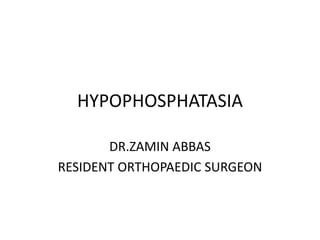 HYPOPHOSPHATASIA
DR.ZAMIN ABBAS
RESIDENT ORTHOPAEDIC SURGEON
 