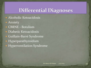  Alcoholic Ketoacidosis
 Anxiety
 CBRNE - Botulism
 Diabetic Ketoacidosis

 Guillain-Barré Syndrome
 Hyperparathyroidism
 Hyperventilation Syndrome

Dr Abrar Ali Katpar

5/17/2013

23

 