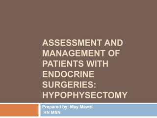 ASSESSMENT AND
MANAGEMENT OF
PATIENTS WITH
ENDOCRINE
SURGERIES:
HYPOPHYSECTOMY
Prepared by: May Mawzi
HN MSN
 
